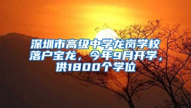 深圳市高级中学龙岗学校落户宝龙，今年9月开学，供1800个学位