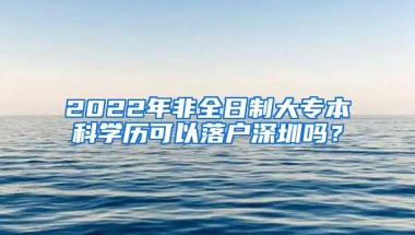 2022年非全日制大专本科学历可以落户深圳吗？