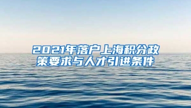 2021年落户上海积分政策要求与人才引进条件