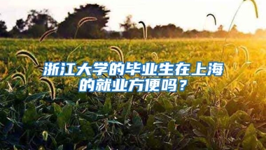 浙江大学的毕业生在上海的就业方便吗？