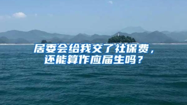 居委会给我交了社保费，还能算作应届生吗？