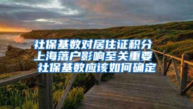 社保基数对居住证积分 上海落户影响至关重要 社保基数应该如何确定