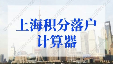 上海积分落户计算器，上海落户积分政策2022最新规定