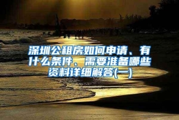 深圳公租房如何申请、有什么条件、需要准备哪些资料详细解答(一)