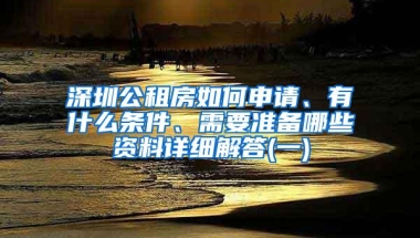 深圳公租房如何申请、有什么条件、需要准备哪些资料详细解答(一)