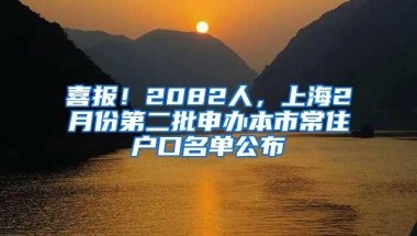 喜报！2082人，上海2月份第二批申办本市常住户口名单公布