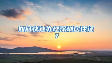 如何快速办理深圳居住证？