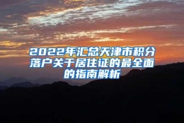 2022年汇总天津市积分落户关于居住证的最全面的指南解析