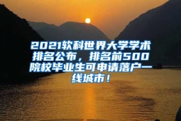 2021软科世界大学学术排名公布，排名前500院校毕业生可申请落户一线城市！