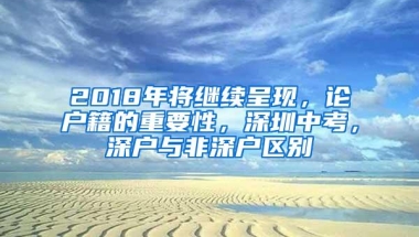 2018年将继续呈现，论户籍的重要性，深圳中考，深户与非深户区别