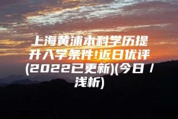 上海黄浦本科学历提升入学条件!近日优评(2022已更新)(今日／浅析)