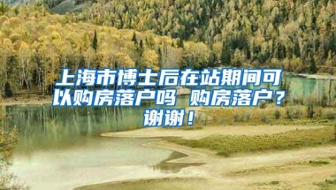 上海市博士后在站期间可以购房落户吗 购房落户？谢谢！