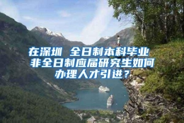 在深圳 全日制本科毕业 非全日制应届研究生如何办理人才引进？