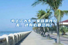 考上了大专，家庭条件较差，还有必要念吗？