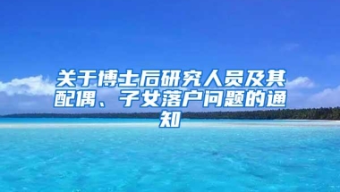 关于博士后研究人员及其配偶、子女落户问题的通知