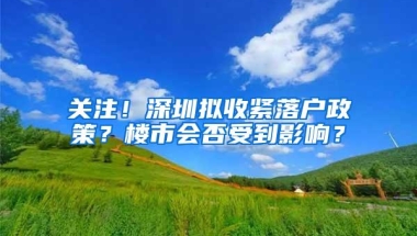 关注！深圳拟收紧落户政策？楼市会否受到影响？