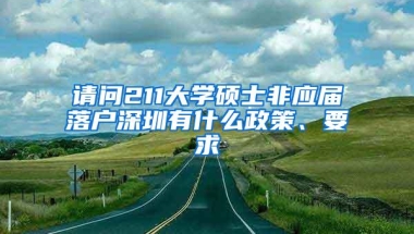 请问211大学硕士非应届落户深圳有什么政策、要求