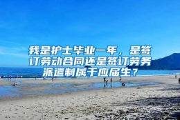 我是护士毕业一年，是签订劳动合同还是签订劳务派遣制属于应届生？