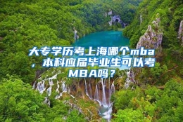 大专学历考上海哪个mba，本科应届毕业生可以考MBA吗？