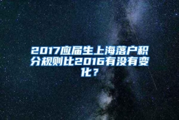 2017应届生上海落户积分规则比2016有没有变化？