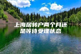 上海居转户两个月还是等待受理状态