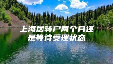 上海居转户两个月还是等待受理状态