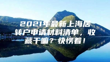 2021年最新上海居转户申请材料清单，收藏干嘛？快愣着！