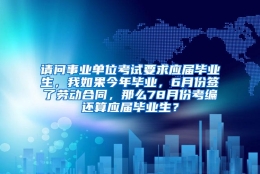 请问事业单位考试要求应届毕业生，我如果今年毕业，6月份签了劳动合同，那么78月份考编还算应届毕业生？