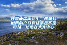 我是应届毕业生，我想知道我的户口和档案是不是可以一起落在人才中心