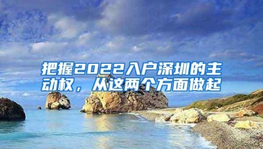 把握2022入户深圳的主动权，从这两个方面做起