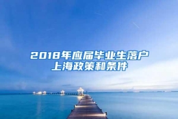 2018年应届毕业生落户上海政策和条件