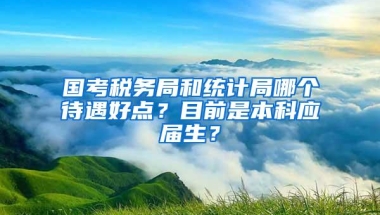 国考税务局和统计局哪个待遇好点？目前是本科应届生？