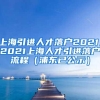 上海引进人才落户2021，2021上海人才引进落户流程（浦东已公示）