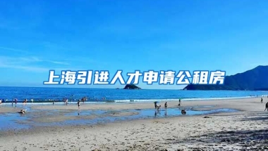 上海引进人才申请公租房