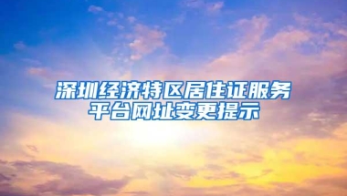 深圳经济特区居住证服务平台网址变更提示