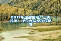 2017年应届生落户上海政策：评分办法及打分标准