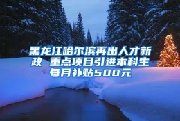 黑龙江哈尔滨再出人才新政 重点项目引进本科生每月补贴500元