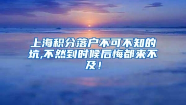 上海积分落户不可不知的坑,不然到时候后悔都来不及！