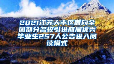 2021江苏大丰区面向全国部分名校引进应届优秀毕业生257人公告进入阅读模式