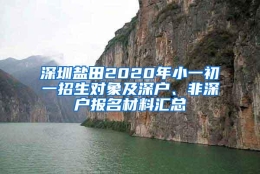 深圳盐田2020年小一初一招生对象及深户、非深户报名材料汇总