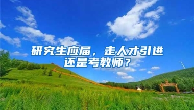 研究生应届，走人才引进还是考教师？