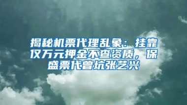 揭秘机票代理乱象：挂靠仅万元押金不查资质，保盛票代曾坑张艺兴