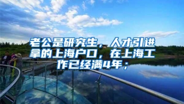 老公是研究生，人才引进拿的上海户口，在上海工作已经满4年；