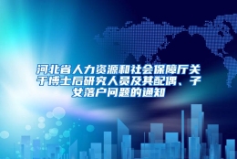 河北省人力资源和社会保障厅关于博士后研究人员及其配偶、子女落户问题的通知