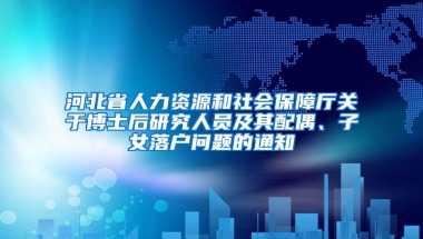 河北省人力资源和社会保障厅关于博士后研究人员及其配偶、子女落户问题的通知