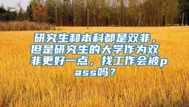 研究生和本科都是双非，但是研究生的大学作为双非更好一点，找工作会被pass吗？