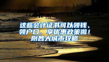 这些会计证书可以领钱、领户口、享优惠政策啦！附各大城市攻略