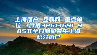 上海落户 互联网 重点单位 +微信32613691 985非全日制研究生上海积分落户