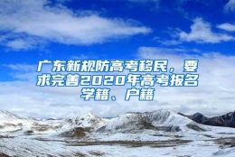 广东新规防高考移民，要求完善2020年高考报名学籍、户籍