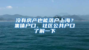 没有房产也能落户上海？集体户口、社区公共户口了解一下